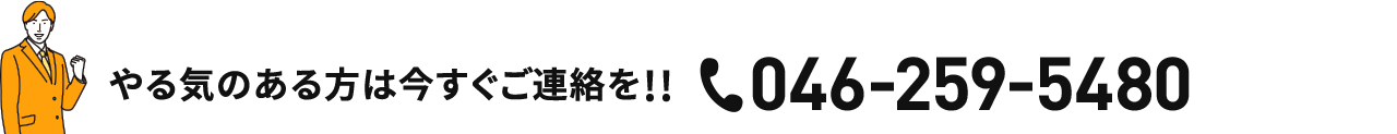 やる気のある方は今すぐご連絡を!!TEL.046-259-5480