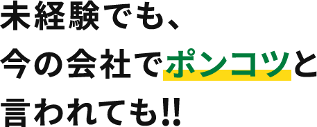 未経験でも、今の会社でポンコツと言われても!!